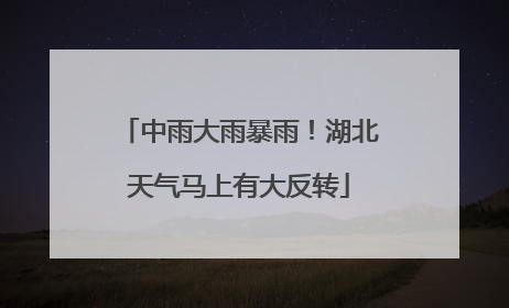 中雨大雨暴雨！湖北天气马上有大反转