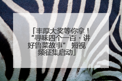 丰厚大奖等你拿！“寻味四个一百・讲好鲁菜故事” 短视频征集启动