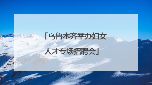 乌鲁木齐举办妇女人才专场招聘会