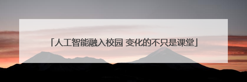 人工智能融入校园 变化的不只是课堂