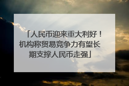 人民币迎来重大利好！机构称贸易竞争力有望长期支撑人民币走强