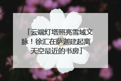 云端灯塔照亮雪域文脉！徐汇在萨迦建起离天空最近的书房