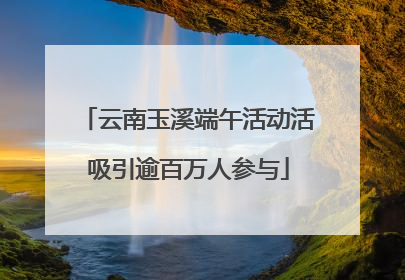 云南玉溪端午活动活吸引逾百万人参与