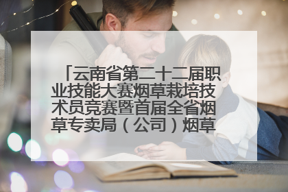 云南省第二十二届职业技能大赛烟草栽培技术员竞赛暨首届全省烟草专卖局（公司）烟草栽培技术职业技能竞赛在学院举办