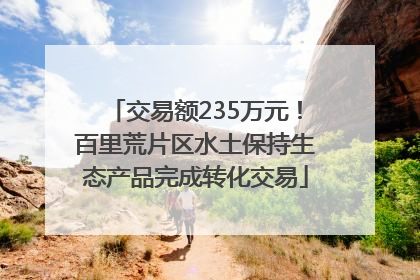 交易额235万元！百里荒片区水土保持生态产品完成转化交易