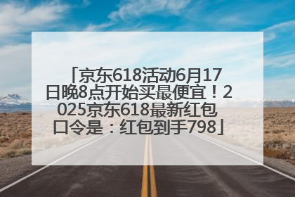 京东618活动6月17日晚8点开始买最便宜！2025京东618最新红包口令是：红包到手798
