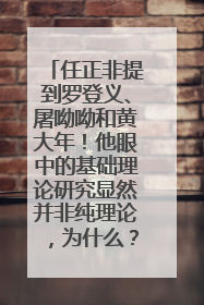 任正非提到罗登义、屠呦呦和黄大年！他眼中的基础理论研究显然并非纯理论，为什么？
