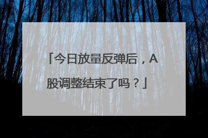 今日放量反弹后，A股调整结束了吗？