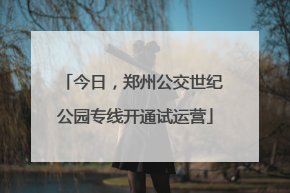 今日，郑州公交世纪公园专线开通试运营
