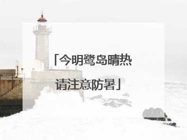 今明鹭岛晴热 请注意防暑