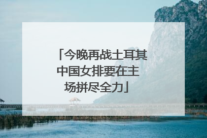 今晚再战土耳其 中国女排要在主场拼尽全力