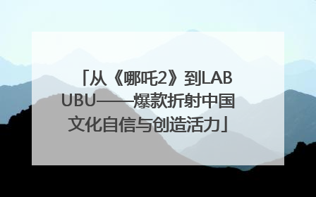 从《哪吒2》到LABUBU——爆款折射中国文化自信与创造活力