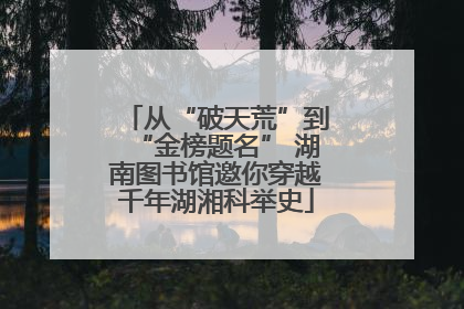从“破天荒”到“金榜题名” 湖南图书馆邀你穿越千年湖湘科举史