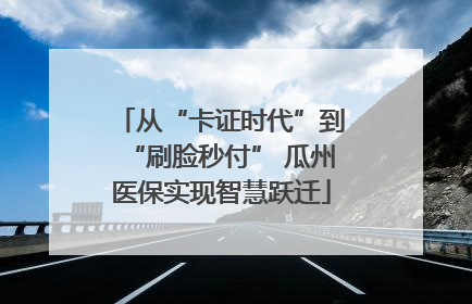 从“卡证时代”到“刷脸秒付” 瓜州医保实现智慧跃迁