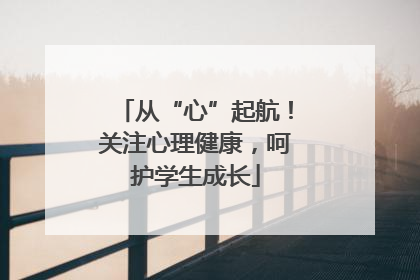 从“心”起航！关注心理健康，呵护学生成长