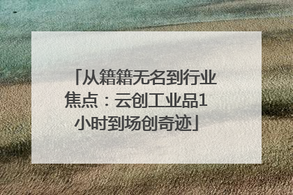 从籍籍无名到行业焦点：云创工业品1小时到场创奇迹