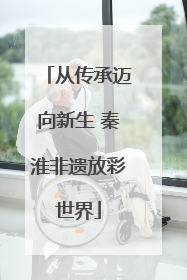 从传承迈向新生 秦淮非遗放彩世界