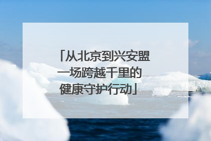 从北京到兴安盟 一场跨越千里的健康守护行动