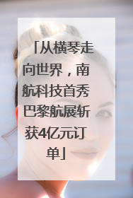 从横琴走向世界，南航科技首秀巴黎航展斩获4亿元订单