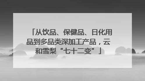 从饮品、保健品、日化用品到多品类深加工产品，云和雪梨“七十二变”