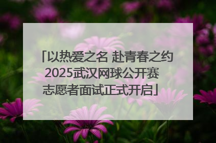 以热爱之名 赴青春之约 2025武汉网球公开赛志愿者面试正式开启