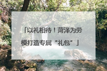 以礼相待！菏泽为劳模打造专属“礼包”