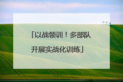 以战领训！多部队开展实战化训练