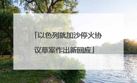 以色列就加沙停火协议草案作出新回应