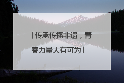 传承传播非遗，青春力量大有可为