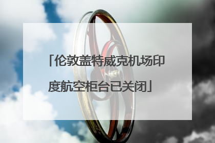 伦敦盖特威克机场印度航空柜台已关闭