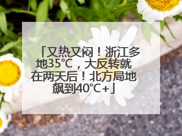 又热又闷！浙江多地35℃，大反转就在两天后！北方局地飙到40℃+
