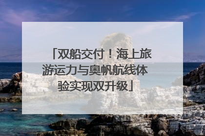 双船交付！海上旅游运力与奥帆航线体验实现双升级