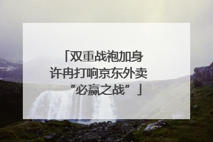 双重战袍加身 许冉打响京东外卖“必赢之战”