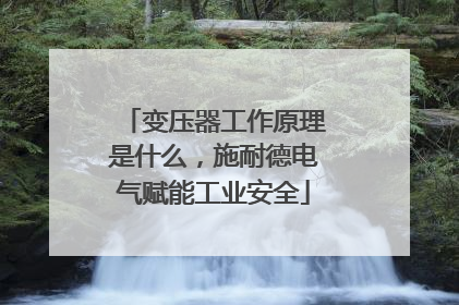 变压器工作原理是什么，施耐德电气赋能工业安全