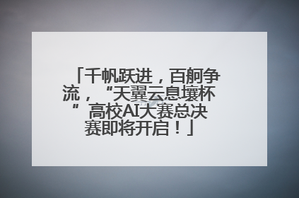 千帆跃进，百舸争流，“天翼云息壤杯”高校AI大赛总决赛即将开启！