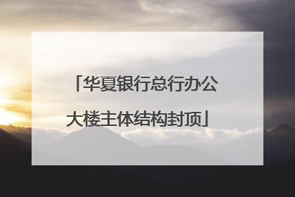 华夏银行总行办公大楼主体结构封顶