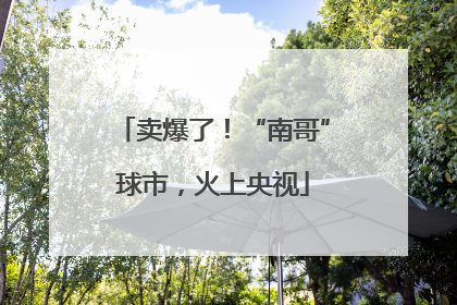 卖爆了！“南哥”球市，火上央视