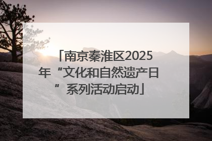 南京秦淮区2025年“文化和自然遗产日”系列活动启动
