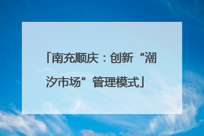 南充顺庆：创新“潮汐市场”管理模式