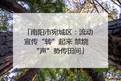 南阳市宛城区：流动宣传“转”起来 禁烧“声”势传田间