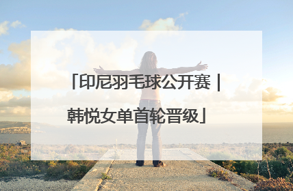 印尼羽毛球公开赛｜韩悦女单首轮晋级