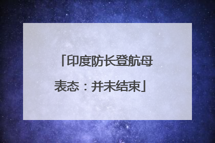 印度防长登航母表态：并未结束