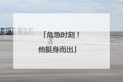 危急时刻！他挺身而出