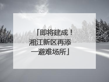 即将建成！湘江新区再添一避难场所