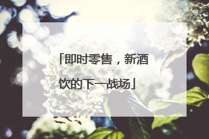 即时零售，新酒饮的下一战场