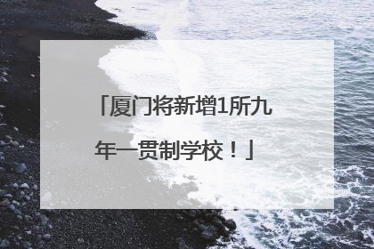 厦门将新增1所九年一贯制学校！