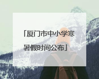 厦门市中小学寒暑假时间公布