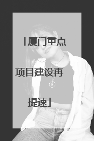 厦门重点项目建设再提速