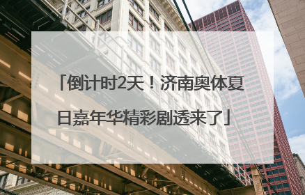 倒计时2天！济南奥体夏日嘉年华精彩剧透来了