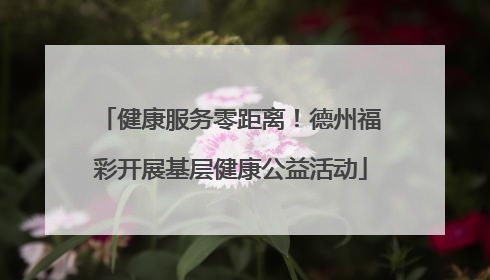 健康服务零距离！德州福彩开展基层健康公益活动